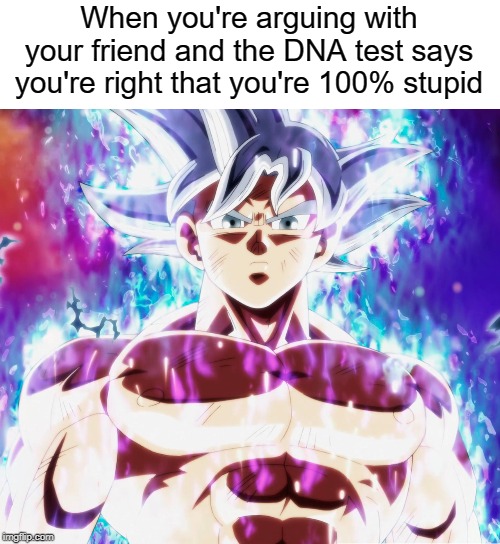 I went full Ultra Instinct for this one | When you're arguing with your friend and the DNA test says you're right that you're 100% stupid | image tagged in ultra instinct,dna | made w/ Imgflip meme maker