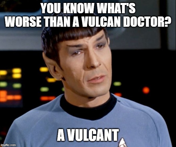 Now That's Some Logic | YOU KNOW WHAT'S WORSE THAN A VULCAN DOCTOR? A VULCANT | image tagged in star trek spock | made w/ Imgflip meme maker