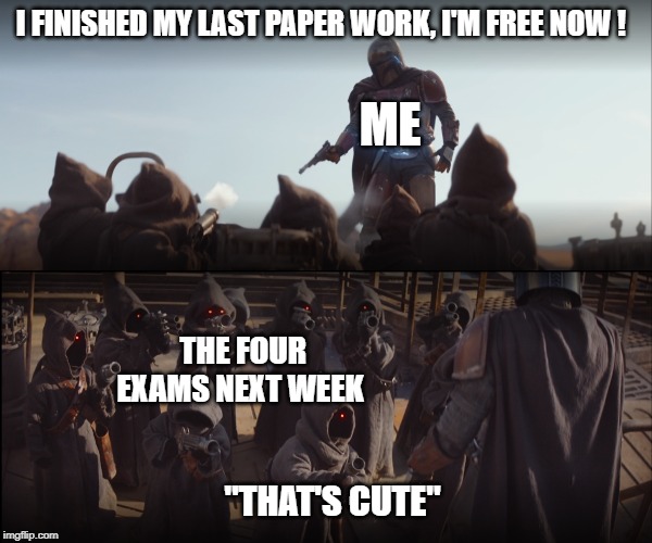 The mandalorian vs the world | I FINISHED MY LAST PAPER WORK, I'M FREE NOW ! ME; THE FOUR EXAMS NEXT WEEK; "THAT'S CUTE" | image tagged in mandalorian | made w/ Imgflip meme maker