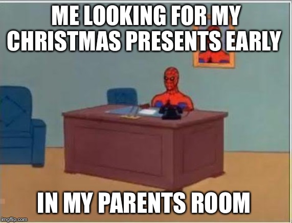 Spiderman Computer Desk | ME LOOKING FOR MY CHRISTMAS PRESENTS EARLY; IN MY PARENTS ROOM | image tagged in memes,spiderman computer desk,spiderman | made w/ Imgflip meme maker