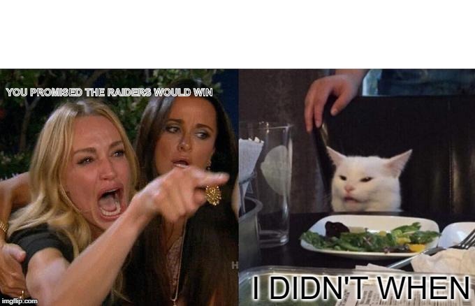 Woman Yelling At Cat Meme | YOU PROMISED THE RAIDERS WOULD WIN; I DIDN'T WHEN | image tagged in memes,woman yelling at cat | made w/ Imgflip meme maker