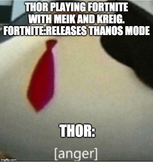 [anger] | THOR PLAYING FORTNITE WITH MEIK AND KREIG.
FORTNITE:RELEASES THANOS MODE; THOR: | image tagged in anger | made w/ Imgflip meme maker