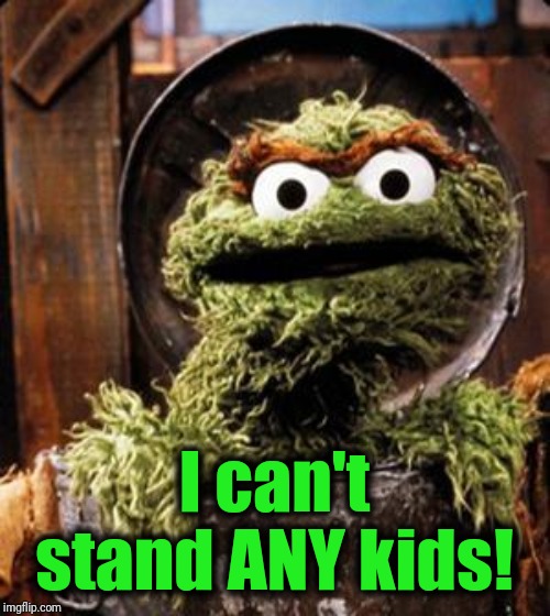 Oscar the Grouch | I can't stand ANY kids! | image tagged in oscar the grouch | made w/ Imgflip meme maker