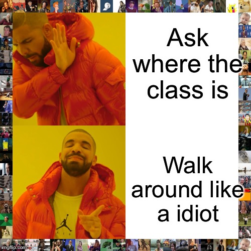 Drake Hotline Bling | Ask where the class is; Walk around like a idiot | image tagged in memes,drake hotline bling | made w/ Imgflip meme maker