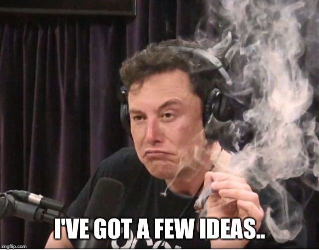 Elon Musk smoking a joint | I'VE GOT A FEW IDEAS.. | image tagged in elon musk smoking a joint | made w/ Imgflip meme maker
