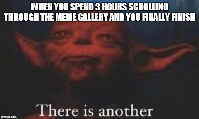 yoda there is another | WHEN YOU SPEND 3 HOURS SCROLLING THROUGH THE MEME GALLERY AND YOU FINALLY FINISH | image tagged in yoda there is another | made w/ Imgflip meme maker