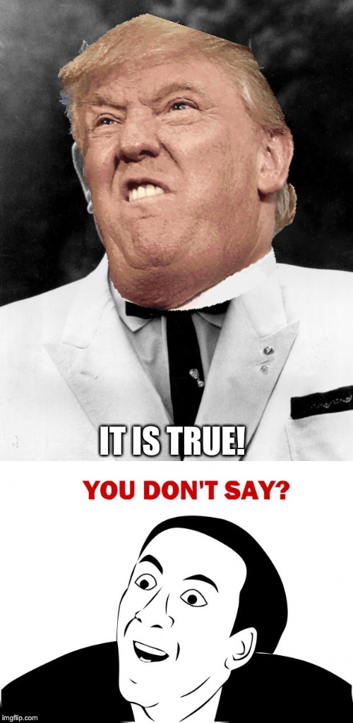 IT IS TRUE! | image tagged in memes,you don't say,kfc colonel sanders | made w/ Imgflip meme maker