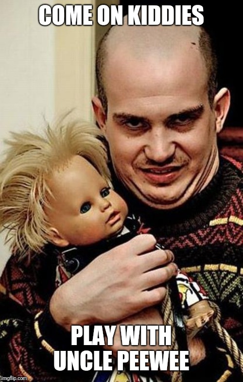 Creepy | COME ON KIDDIES PLAY WITH UNCLE PEEWEE | image tagged in creepy | made w/ Imgflip meme maker