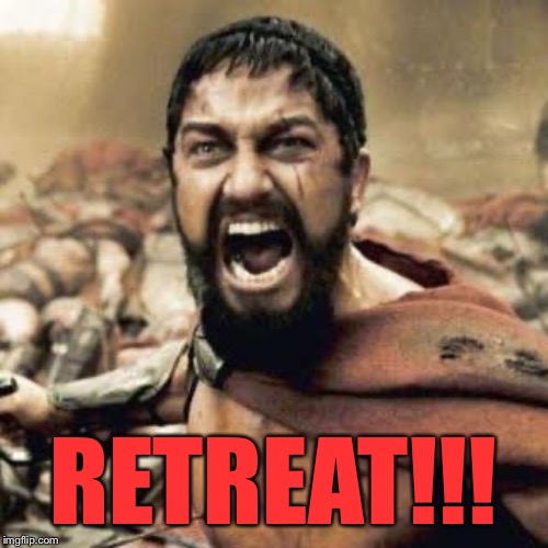THIS IS SPARTA!!!! | RETREAT!!! | image tagged in this is sparta | made w/ Imgflip meme maker