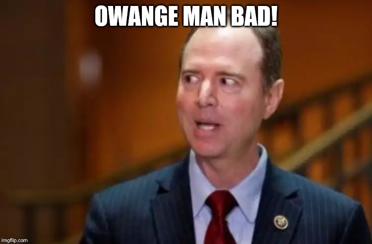 Adam Schiff | OWANGE MAN BAD! | image tagged in adam schiff | made w/ Imgflip meme maker