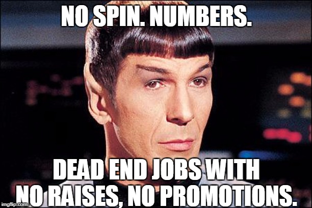 Condescending Spock | NO SPIN. NUMBERS. DEAD END JOBS WITH NO RAISES, NO PROMOTIONS. | image tagged in condescending spock | made w/ Imgflip meme maker