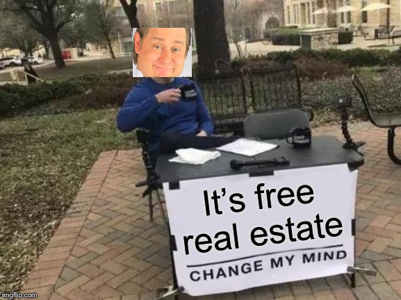 Change My Mind | It’s free real estate | image tagged in memes,change my mind | made w/ Imgflip meme maker