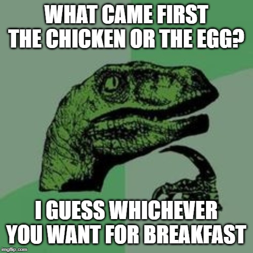 Time raptor  | WHAT CAME FIRST THE CHICKEN OR THE EGG? I GUESS WHICHEVER YOU WANT FOR BREAKFAST | image tagged in time raptor | made w/ Imgflip meme maker