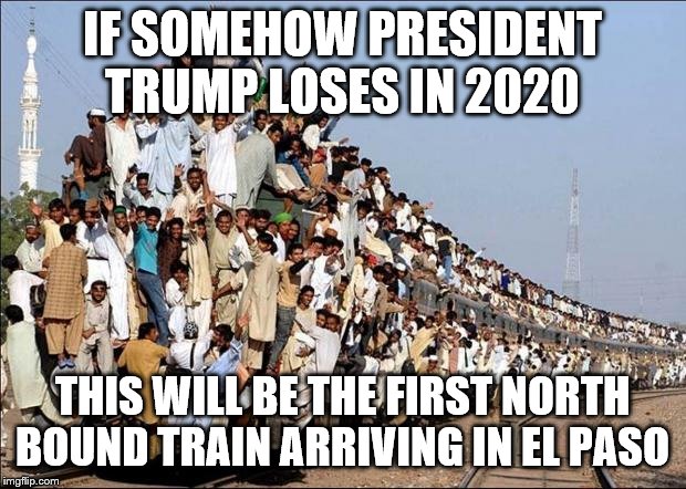 Indian Train | IF SOMEHOW PRESIDENT TRUMP LOSES IN 2020; THIS WILL BE THE FIRST NORTH BOUND TRAIN ARRIVING IN EL PASO | image tagged in indian train | made w/ Imgflip meme maker