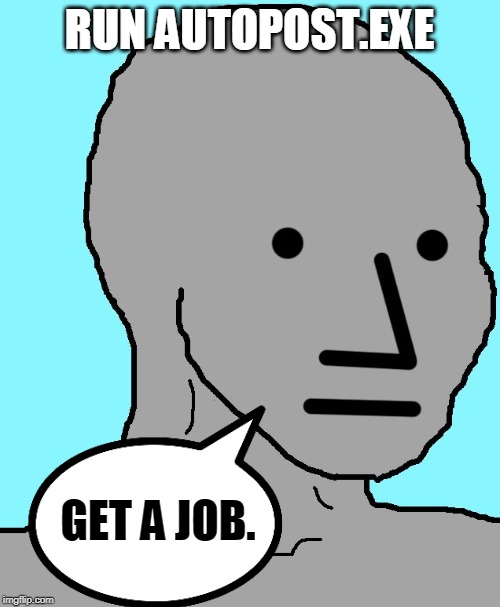 NPC | RUN AUTOPOST.EXE; GET A JOB. | image tagged in memes,npc | made w/ Imgflip meme maker