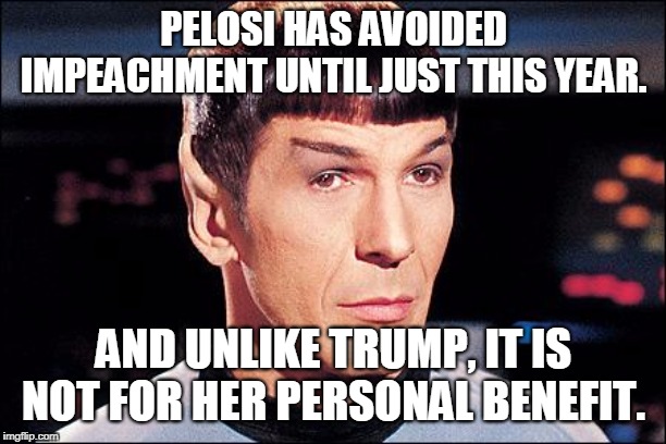 Condescending Spock | PELOSI HAS AVOIDED IMPEACHMENT UNTIL JUST THIS YEAR. AND UNLIKE TRUMP, IT IS NOT FOR HER PERSONAL BENEFIT. | image tagged in condescending spock | made w/ Imgflip meme maker