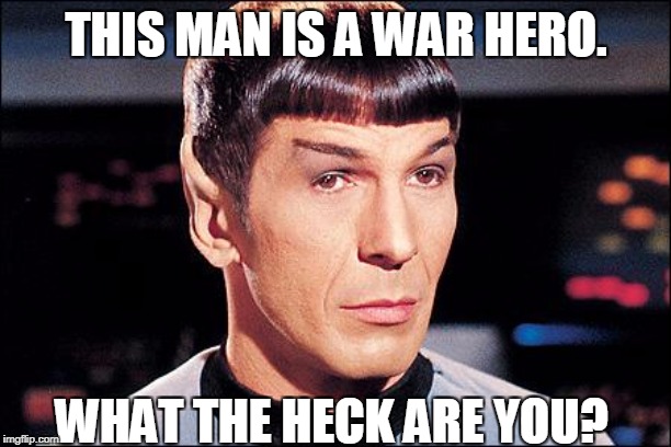 Condescending Spock | THIS MAN IS A WAR HERO. WHAT THE HECK ARE YOU? | image tagged in condescending spock | made w/ Imgflip meme maker