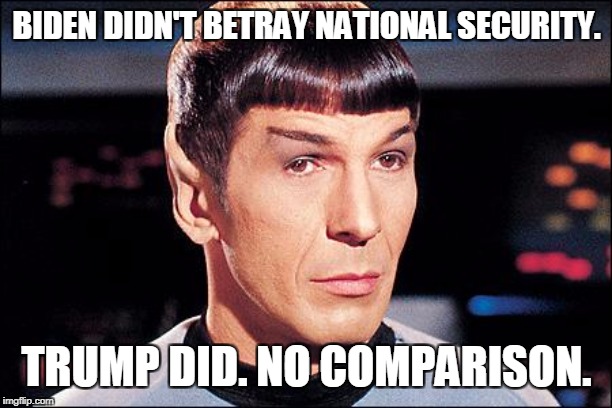 Condescending Spock | BIDEN DIDN'T BETRAY NATIONAL SECURITY. TRUMP DID. NO COMPARISON. | image tagged in condescending spock | made w/ Imgflip meme maker