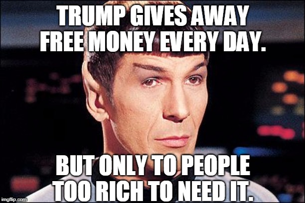 Condescending Spock | TRUMP GIVES AWAY FREE MONEY EVERY DAY. BUT ONLY TO PEOPLE TOO RICH TO NEED IT. | image tagged in condescending spock | made w/ Imgflip meme maker