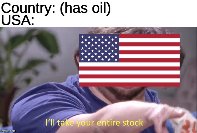 I'll take your entire stock | Country: (has oil); USA: | image tagged in i'll take your entire stock,memes,oil,usa | made w/ Imgflip meme maker