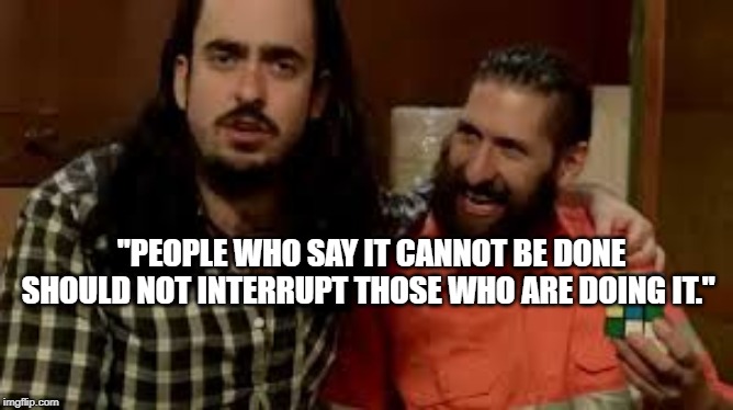 "PEOPLE WHO SAY IT CANNOT BE DONE SHOULD NOT INTERRUPT THOSE WHO ARE DOING IT." | made w/ Imgflip meme maker