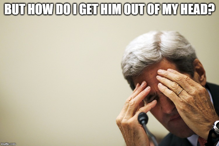 Kerry's headache | BUT HOW DO I GET HIM OUT OF MY HEAD? | image tagged in kerry's headache | made w/ Imgflip meme maker