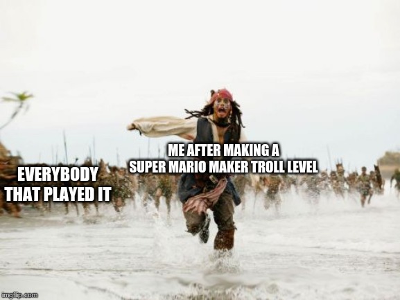 Jack Sparrow Being Chased |  EVERYBODY THAT PLAYED IT; ME AFTER MAKING A SUPER MARIO MAKER TROLL LEVEL | image tagged in memes,jack sparrow being chased | made w/ Imgflip meme maker