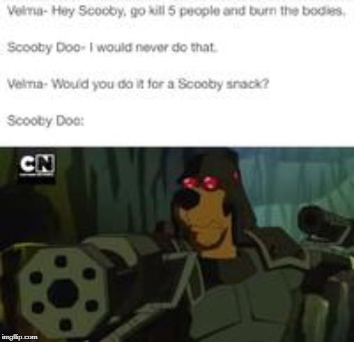 Burn the bodies, Scooby | image tagged in scooby doo | made w/ Imgflip meme maker