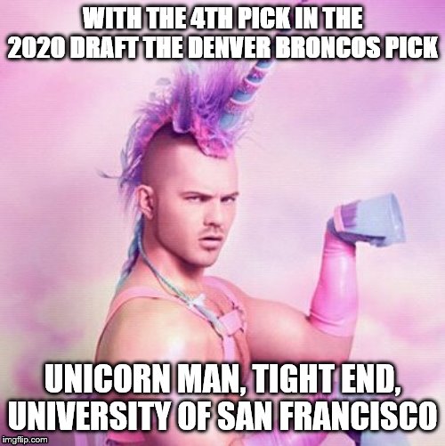 Unicorn MAN Meme | WITH THE 4TH PICK IN THE 2020 DRAFT THE DENVER BRONCOS PICK; UNICORN MAN, TIGHT END, UNIVERSITY OF SAN FRANCISCO | image tagged in memes,unicorn man | made w/ Imgflip meme maker