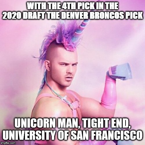 Unicorn MAN | WITH THE 4TH PICK IN THE 2020 DRAFT THE DENVER BRONCOS PICK; UNICORN MAN, TIGHT END, UNIVERSITY OF SAN FRANCISCO | image tagged in memes,unicorn man | made w/ Imgflip meme maker