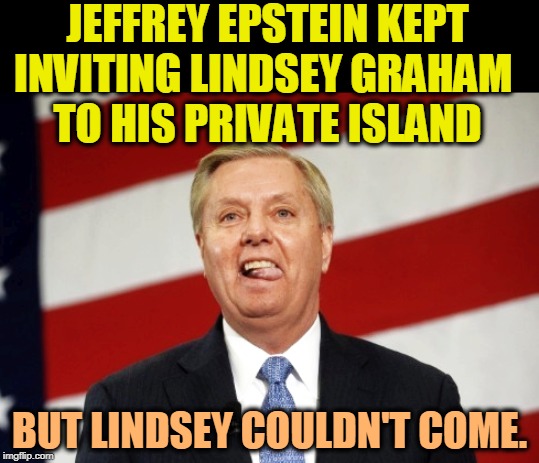 JEFFREY EPSTEIN KEPT INVITING LINDSEY GRAHAM 
TO HIS PRIVATE ISLAND; BUT LINDSEY COULDN'T COME. | image tagged in jeffrey epstein,lindsey graham,island | made w/ Imgflip meme maker