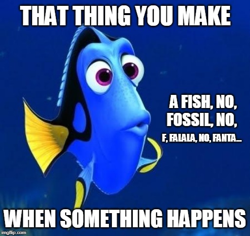 dory forgets | THAT THING YOU MAKE; A FISH, NO, FOSSIL, NO, F, FALALA, NO, FANTA... WHEN SOMETHING HAPPENS | image tagged in dory forgets,funny,fillet | made w/ Imgflip meme maker