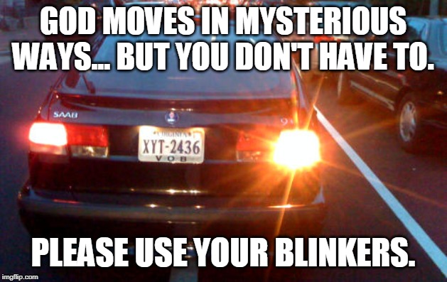 Blinkers | GOD MOVES IN MYSTERIOUS WAYS... BUT YOU DON'T HAVE TO. PLEASE USE YOUR BLINKERS. | image tagged in driving,auto safety | made w/ Imgflip meme maker
