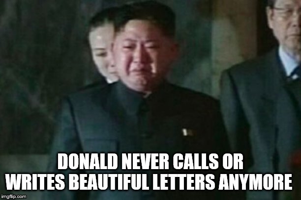 Kim Jong Un Sad Meme | DONALD NEVER CALLS OR WRITES BEAUTIFUL LETTERS ANYMORE | image tagged in memes,kim jong un sad | made w/ Imgflip meme maker