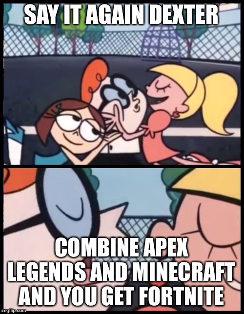 Say it Again, Dexter | SAY IT AGAIN DEXTER; COMBINE APEX LEGENDS AND MINECRAFT AND YOU GET FORTNITE | image tagged in memes,say it again dexter | made w/ Imgflip meme maker