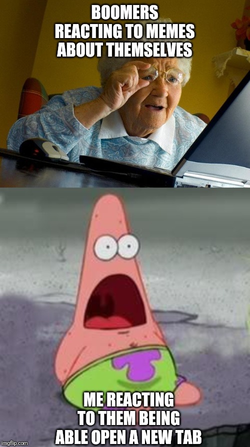 BOOMERS REACTING TO MEMES ABOUT THEMSELVES; ME REACTING TO THEM BEING ABLE OPEN A NEW TAB | image tagged in memes,grandma finds the internet,suprised patrick | made w/ Imgflip meme maker