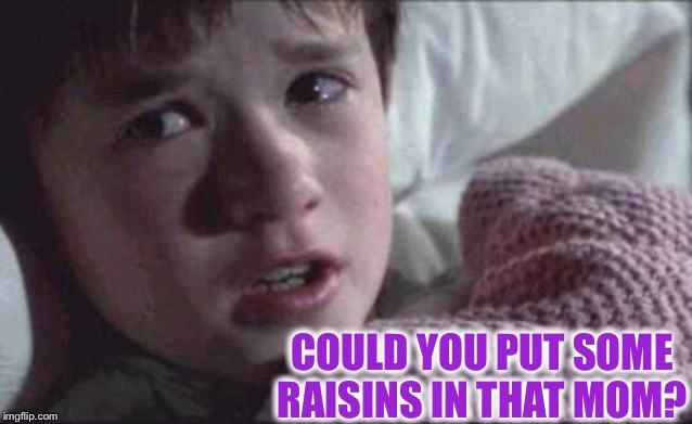 I See Dead People Meme | COULD YOU PUT SOME RAISINS IN THAT MOM? | image tagged in memes,i see dead people | made w/ Imgflip meme maker