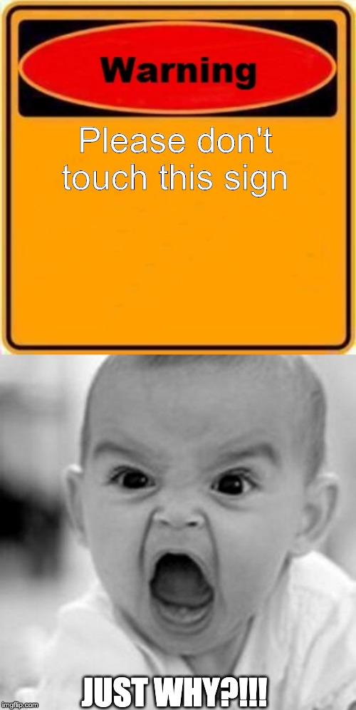 Please don't touch this sign; JUST WHY?!!! | image tagged in memes,warning sign | made w/ Imgflip meme maker