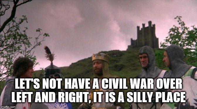 Let's Not Go To Camelot | LET'S NOT HAVE A CIVIL WAR OVER LEFT AND RIGHT, IT IS A SILLY PLACE | image tagged in let's not go to camelot | made w/ Imgflip meme maker