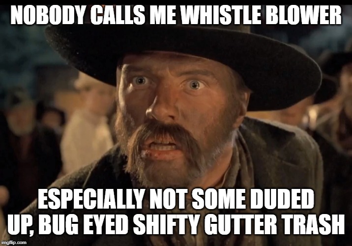 No One Calls Me | NOBODY CALLS ME WHISTLE BLOWER; ESPECIALLY NOT SOME DUDED UP, BUG EYED SHIFTY GUTTER TRASH | image tagged in no one calls me | made w/ Imgflip meme maker