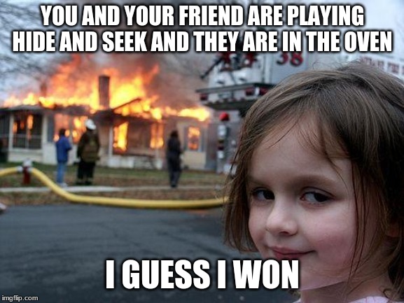 Disaster Girl | YOU AND YOUR FRIEND ARE PLAYING HIDE AND SEEK AND THEY ARE IN THE OVEN; I GUESS I WON | image tagged in memes,disaster girl | made w/ Imgflip meme maker