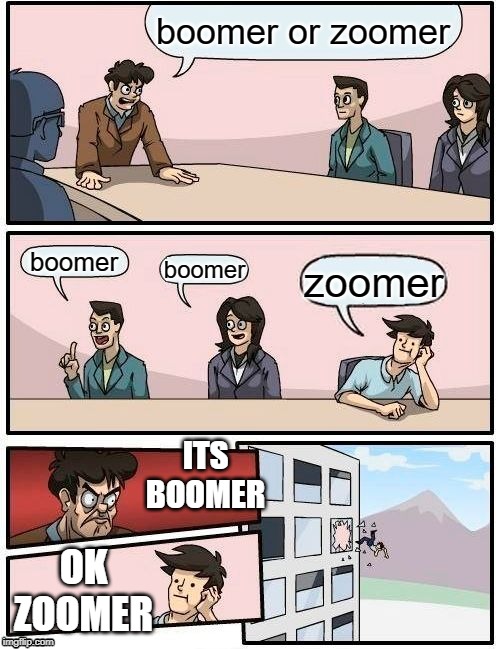 Boardroom Meeting Suggestion | boomer or zoomer; boomer; boomer; zoomer; ITS BOOMER; OK ZOOMER | image tagged in memes,boardroom meeting suggestion | made w/ Imgflip meme maker