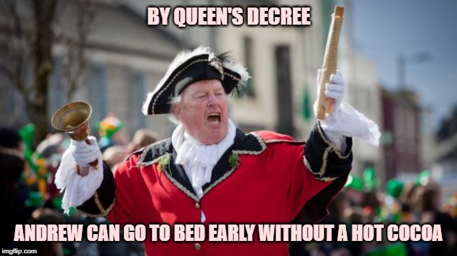 Town Crier | BY QUEEN'S DECREE; ANDREW CAN GO TO BED EARLY WITHOUT A HOT COCOA | image tagged in town crier | made w/ Imgflip meme maker