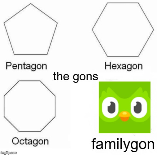 Pentagon Hexagon Octagon Meme | the gons; familygon | image tagged in memes,pentagon hexagon octagon | made w/ Imgflip meme maker