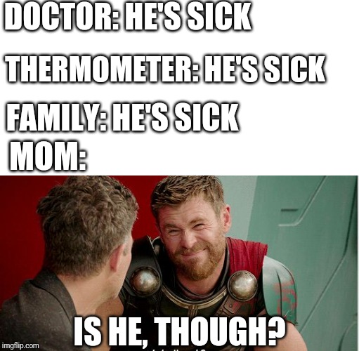 Thor is he though | DOCTOR: HE'S SICK; THERMOMETER: HE'S SICK; FAMILY: HE'S SICK; MOM:; IS HE, THOUGH? | image tagged in thor is he though | made w/ Imgflip meme maker
