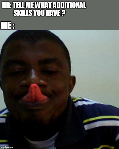 touching nose with tongue | HR: TELL ME WHAT ADDITIONAL
         SKILLS YOU HAVE ? ME : | image tagged in skills | made w/ Imgflip meme maker