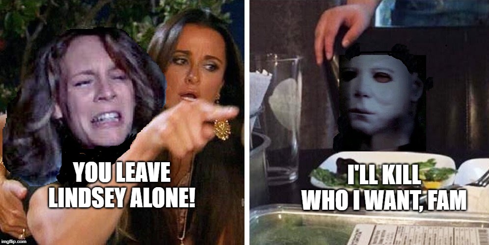 Poor little Lindsey Wallace | I'LL KILL WHO I WANT, FAM; YOU LEAVE LINDSEY ALONE! | image tagged in smudge,halloween 1978,michael myers,jamie lee curtis,kyle richards,woman yelling at a cat meme | made w/ Imgflip meme maker