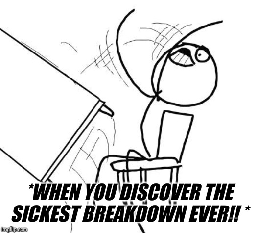 Table Flip Guy | *WHEN YOU DISCOVER THE SICKEST BREAKDOWN EVER!! * | image tagged in memes,table flip guy | made w/ Imgflip meme maker