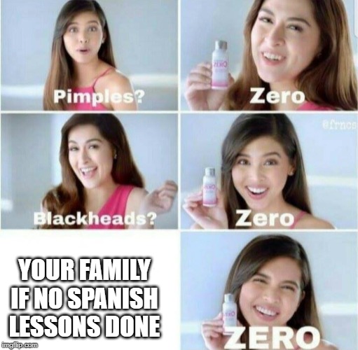 Pimples, Zero! | YOUR FAMILY IF NO SPANISH LESSONS DONE | image tagged in pimples zero | made w/ Imgflip meme maker