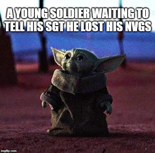 Baby Yoda | A YOUNG SOLDIER WAITING TO TELL HIS SGT HE LOST HIS NVGS | image tagged in baby yoda | made w/ Imgflip meme maker
